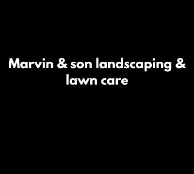 Marvin & son landscaping & lawn care